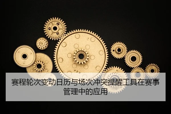 sai-cheng-lun-ci-bian-dong-ri-li-yu-chang-ci-chong-tu-ti-xing-gong-ju-zai-sai-shi-guan-li-zhong-de-ying-yong-2-212.jpg
