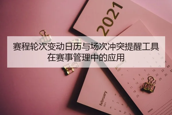 赛程轮次变动日历与场次冲突提醒工具在赛事管理中的应用