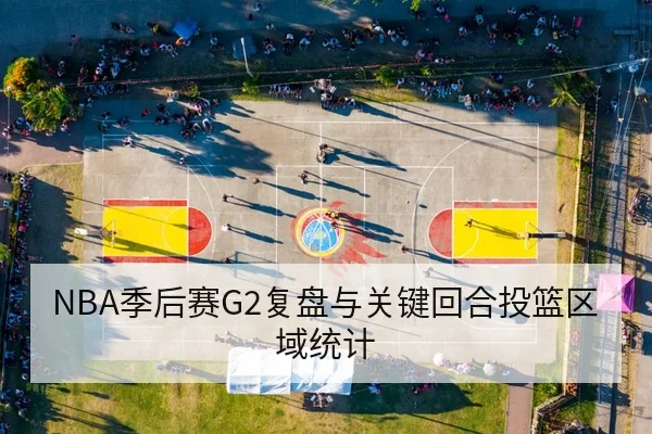 NBA季后赛G2复盘与关键回合投篮区域统计