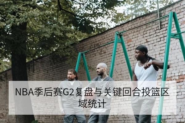 NBA季后赛G2复盘与关键回合投篮区域统计