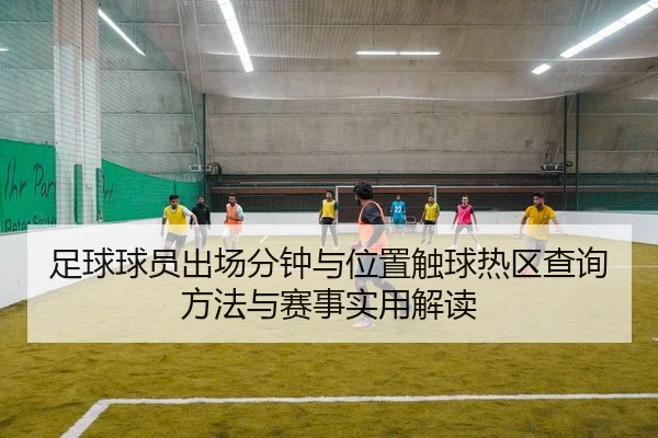 足球球员出场分钟与位置触球热区查询方法与赛事实用解读